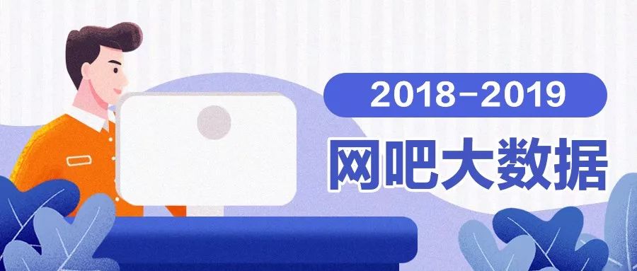 2018-2019年度网吧大数据报告蓝皮书发布：全面解析中国网吧娱乐行业最新趋势